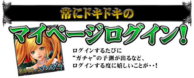 [常にドキドキのマイページログイン！]ログインするたびに“ガチャ”の予測が出るなど、ログインする度に嬉しいことが・・！。