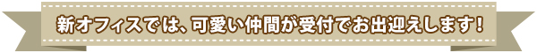 新オフィスでは、可愛い仲間が受付でお出迎えします!