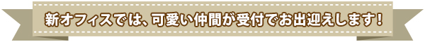 新オフィスでは、可愛い仲間が受付でお出迎えします！