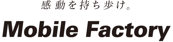 感動を持ち歩けMobile Factory